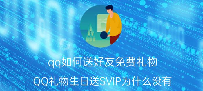 qq如何送好友免费礼物 QQ礼物生日送SVIP为什么没有？